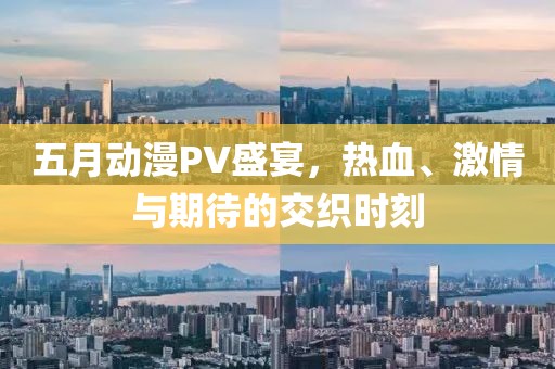 五月動漫PV盛宴,熱血、激情與期待的交織時刻
